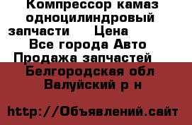 Компрессор камаз одноцилиндровый (запчасти)  › Цена ­ 2 000 - Все города Авто » Продажа запчастей   . Белгородская обл.,Валуйский р-н